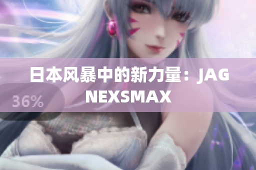 日本风暴中的新力量：JAGNEXSMAX
