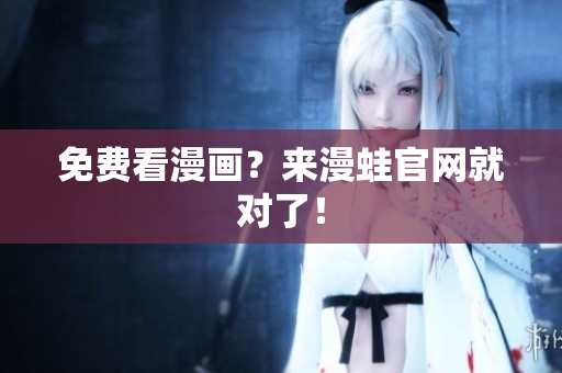 免费看漫画？来漫蛙官网就对了！