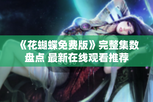 《花蝴蝶免费版》完整集数盘点 最新在线观看推荐