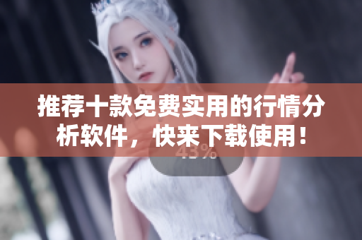 推荐十款免费实用的行情分析软件，快来下载使用！