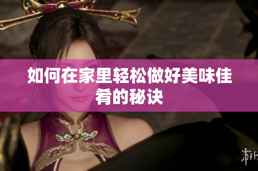 如何在家里轻松做好美味佳肴的秘诀