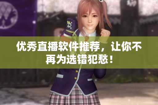 优秀直播软件推荐，让你不再为选错犯愁！