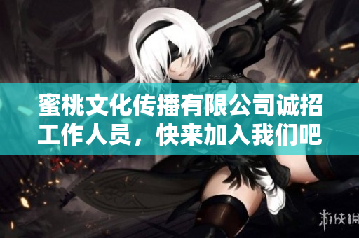 蜜桃文化传播有限公司诚招工作人员，快来加入我们吧！
