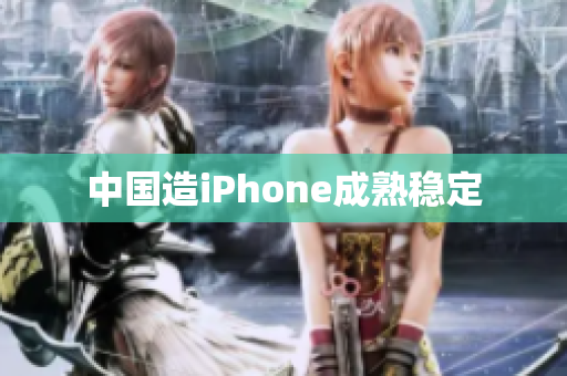 中国造iPhone成熟稳定
