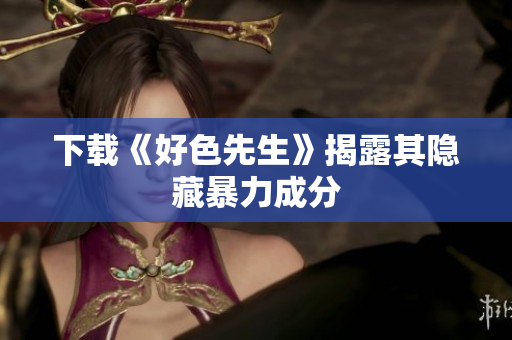 下载《好色先生》揭露其隐藏暴力成分