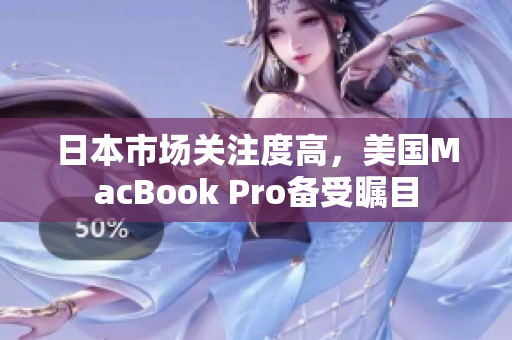 日本市场关注度高，美国MacBook Pro备受瞩目