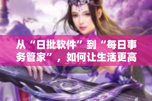 从“日批软件”到“每日事务管家”，如何让生活更高效？
