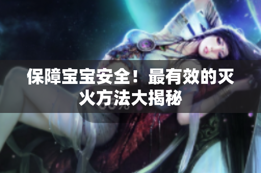 保障宝宝安全！最有效的灭火方法大揭秘