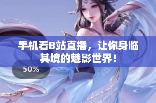 手机看B站直播，让你身临其境的魅影世界！