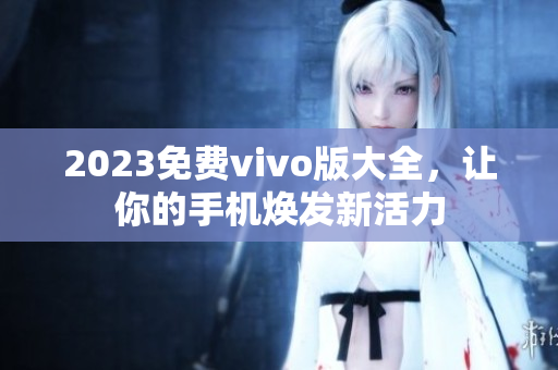 2023免费vivo版大全，让你的手机焕发新活力