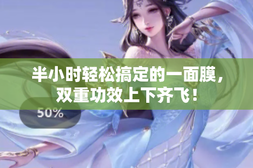 半小时轻松搞定的一面膜，双重功效上下齐飞！
