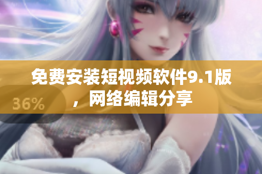 免费安装短视频软件9.1版，网络编辑分享