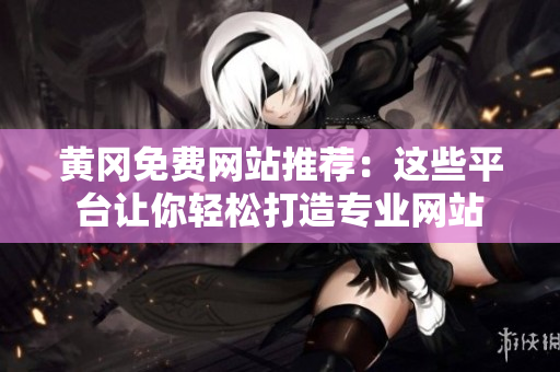 黄冈免费网站推荐：这些平台让你轻松打造专业网站