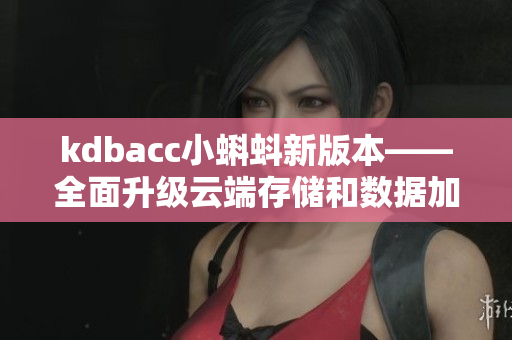 kdbacc小蝌蚪新版本——全面升级云端存储和数据加密