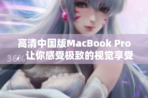 高清中国版MacBook Pro，让你感受极致的视觉享受