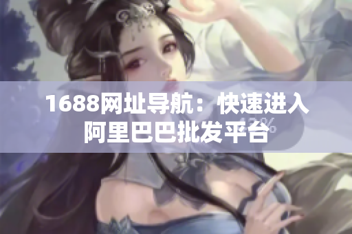 1688网址导航：快速进入阿里巴巴批发平台