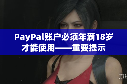 PayPal账户必须年满18岁才能使用——重要提示