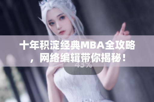 十年积淀经典MBA全攻略，网络编辑带你揭秘！