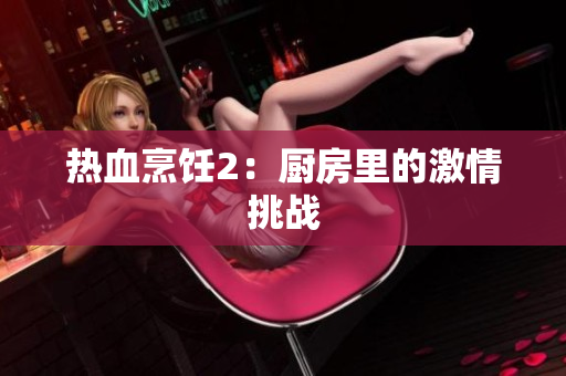 热血烹饪2：厨房里的激情挑战