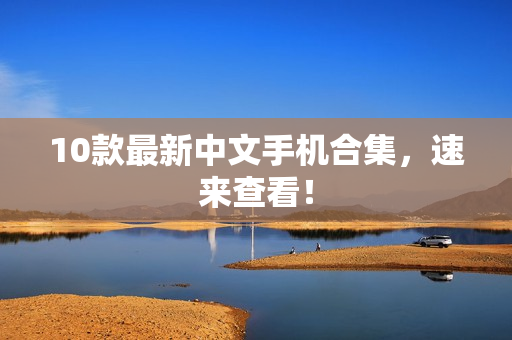 10款最新中文手机合集，速来查看！