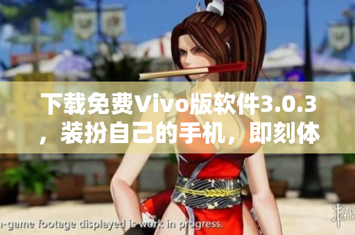 下载免费Vivo版软件3.0.3，装扮自己的手机，即刻体验2023！