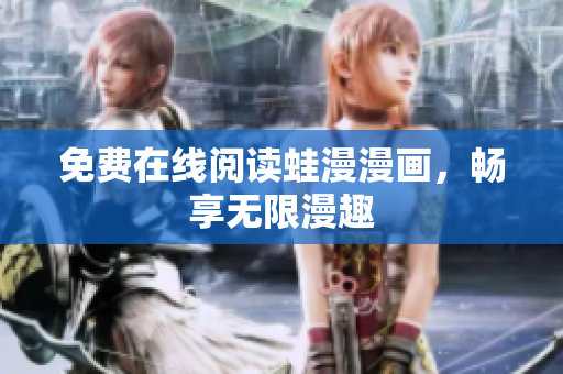 免费在线阅读蛙漫漫画，畅享无限漫趣