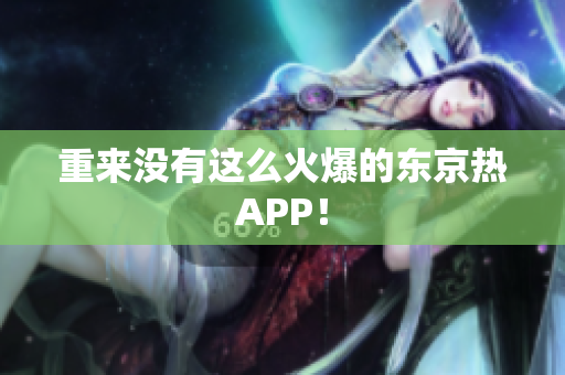 重来没有这么火爆的东京热APP！
