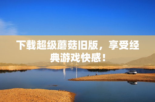 下载超级蘑菇旧版，享受经典游戏快感！