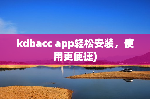 kdbacc app轻松安装，使用更便捷)