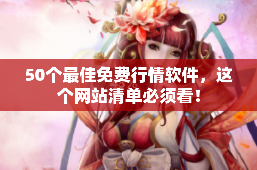 50个最佳免费行情软件，这个网站清单必须看！