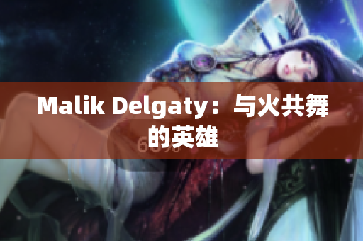 Malik Delgaty：与火共舞的英雄