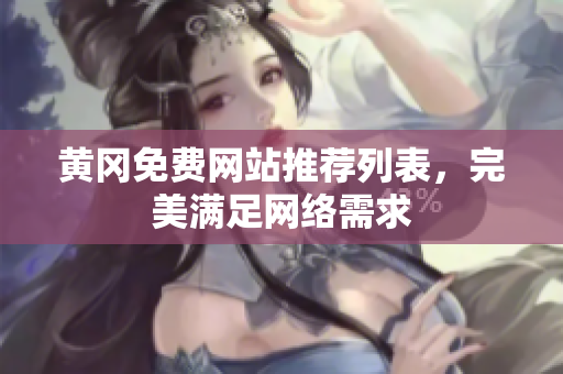 黄冈免费网站推荐列表，完美满足网络需求