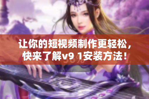 让你的短视频制作更轻松，快来了解v9 1安装方法！