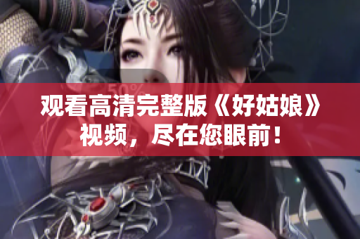 观看高清完整版《好姑娘》视频，尽在您眼前！