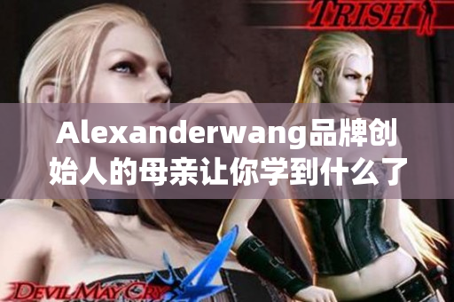 Alexanderwang品牌创始人的母亲让你学到什么了？