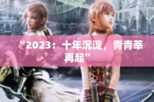 “2023：十年沉淀，青青莘再起”