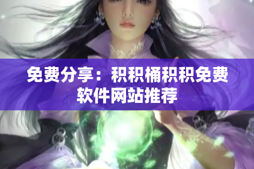 免费分享：积积桶积积免费软件网站推荐
