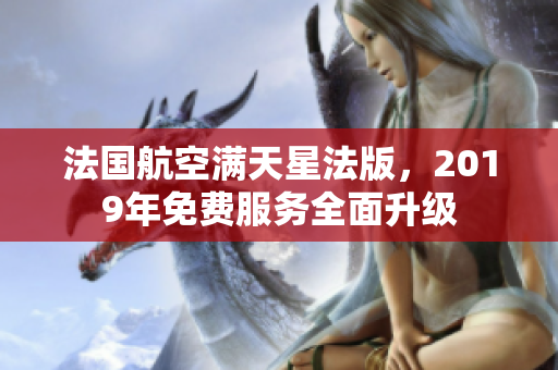 法国航空满天星法版，2019年免费服务全面升级
