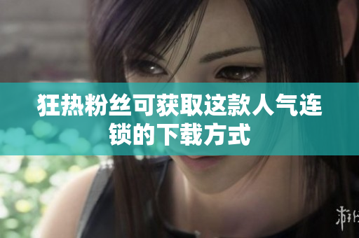 狂热粉丝可获取这款人气连锁的下载方式
