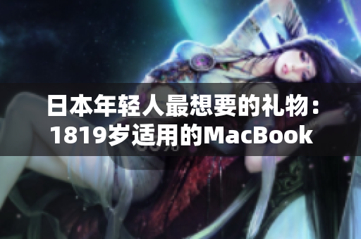 日本年轻人最想要的礼物：1819岁适用的MacBook