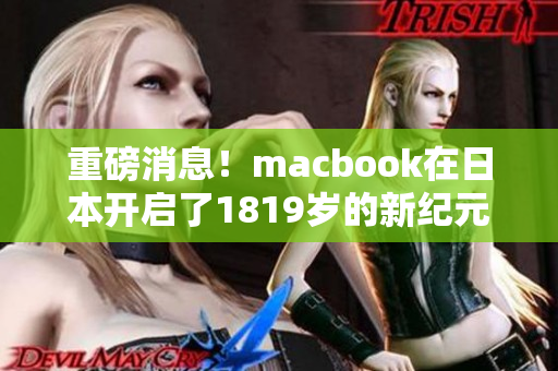 重磅消息！macbook在日本开启了1819岁的新纪元
