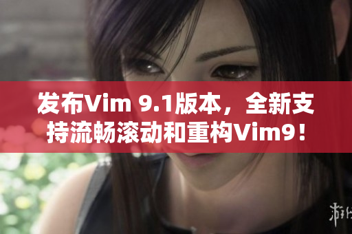 发布Vim 9.1版本，全新支持流畅滚动和重构Vim9！