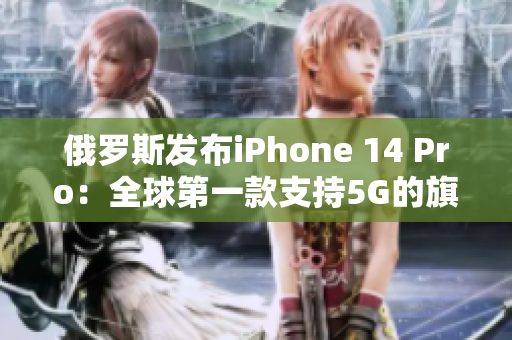 俄罗斯发布iPhone 14 Pro：全球第一款支持5G的旗舰手机