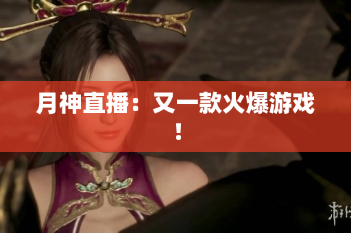月神直播：又一款火爆游戏！