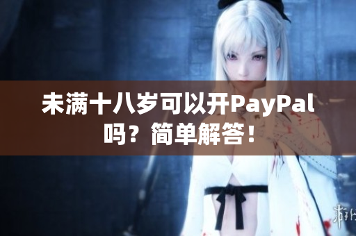 未满十八岁可以开PayPal吗？简单解答！