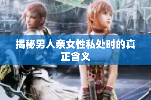 揭秘男人亲女性私处时的真正含义