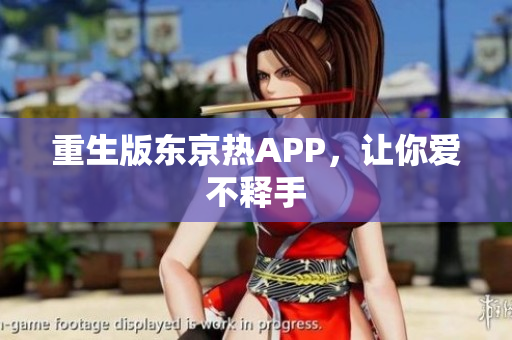 重生版东京热APP，让你爱不释手