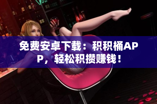 免费安卓下载：积积桶APP，轻松积攒赚钱！