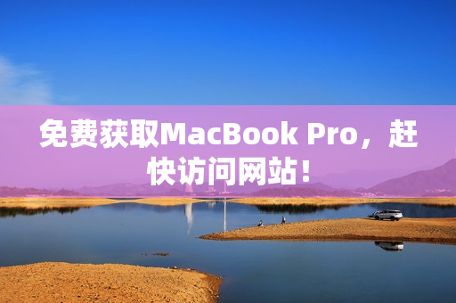 免费获取MacBook Pro，赶快访问网站！