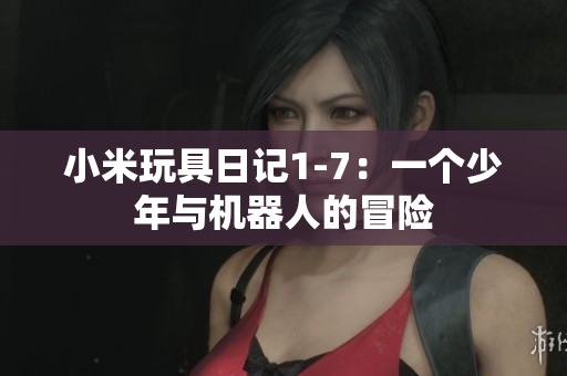 小米玩具日记1-7：一个少年与机器人的冒险